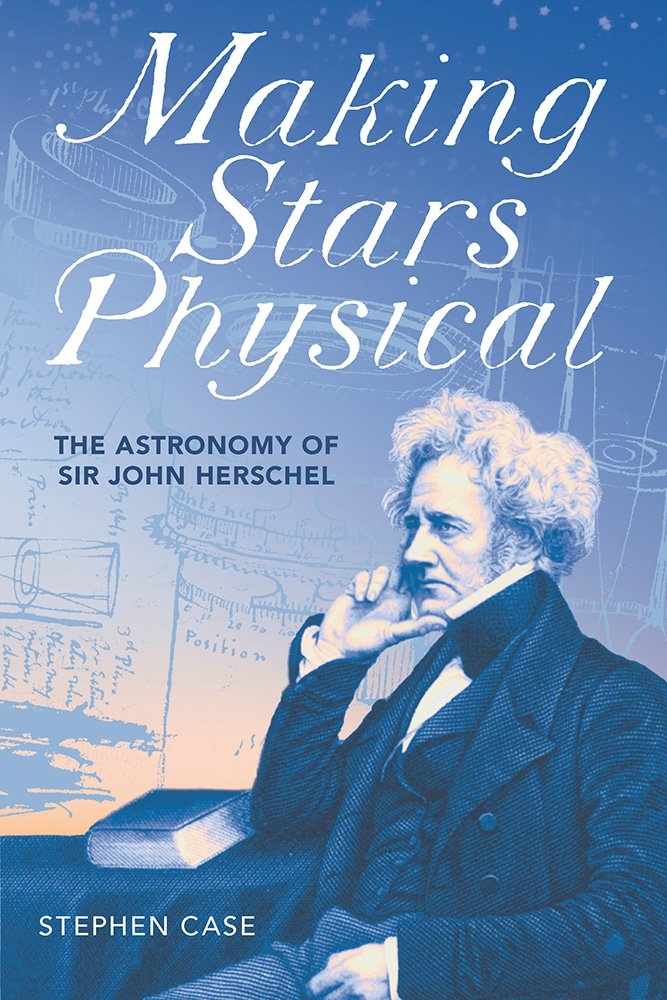 Cover of Steven Case, Making Stars Physical: The Astronomy of Sir John Herschel, 2018
