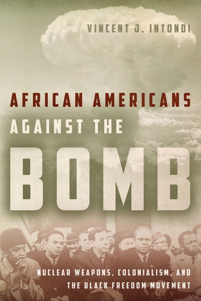 African Americans Against the Bomb: Nuclear Weapons, Colonialism, and the Black Freedom Movement - by Vincent J. Intondi (2015)